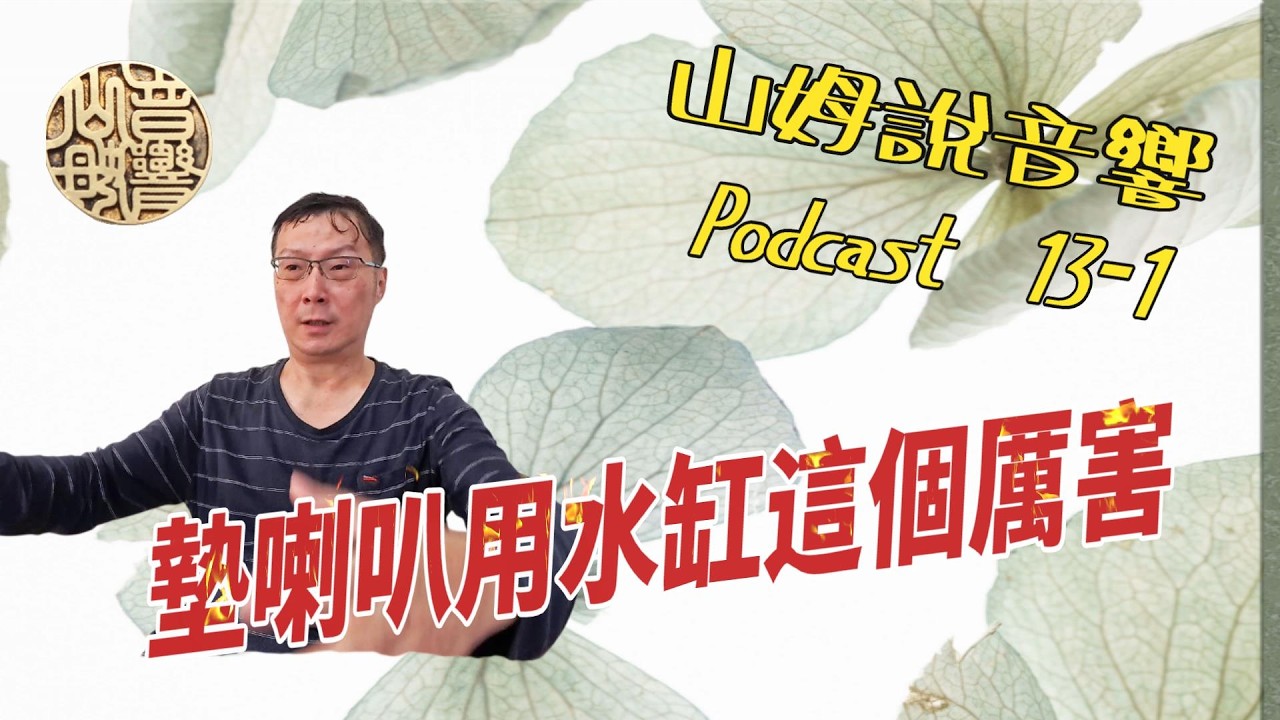 墊喇叭用水缸這個厲害  l 山姆說音響 Podcast 13  音響圈的奇門遁甲