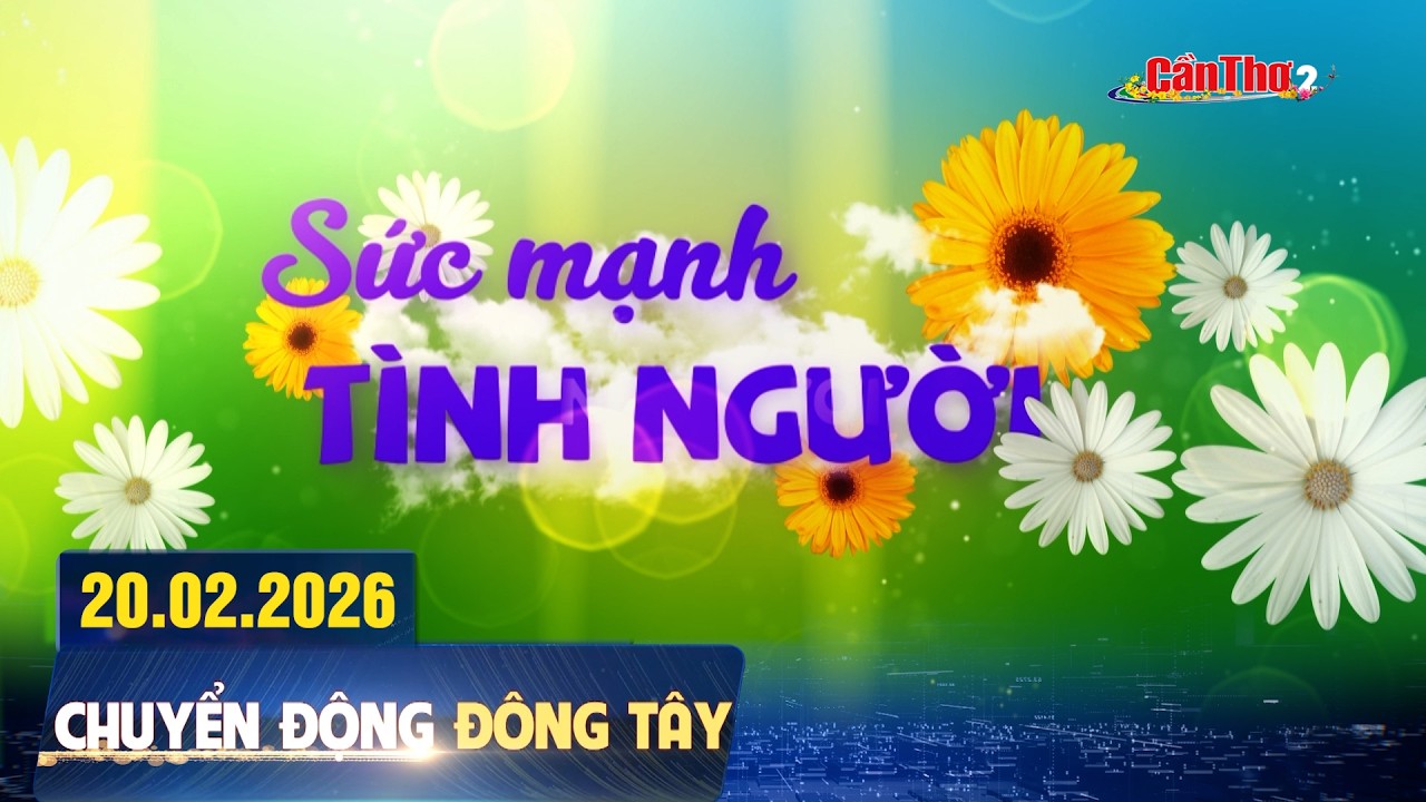 Sức mạnh tình người | Chuyển động Đông Tây 20.02.2026 | Cần Thơ
