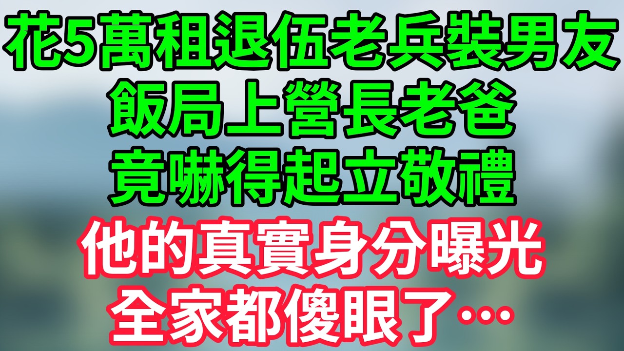 花5萬租退伍老兵裝男友，飯局上營長老爸竟嚇得起立敬禮！他的真實身分曝光，全家都傻眼了…#家庭倫理 #家庭故事 #情感故事 #都市情感 #催婚壓力 #租男友 #富貴講故事 #講故事頻道 #故事分享