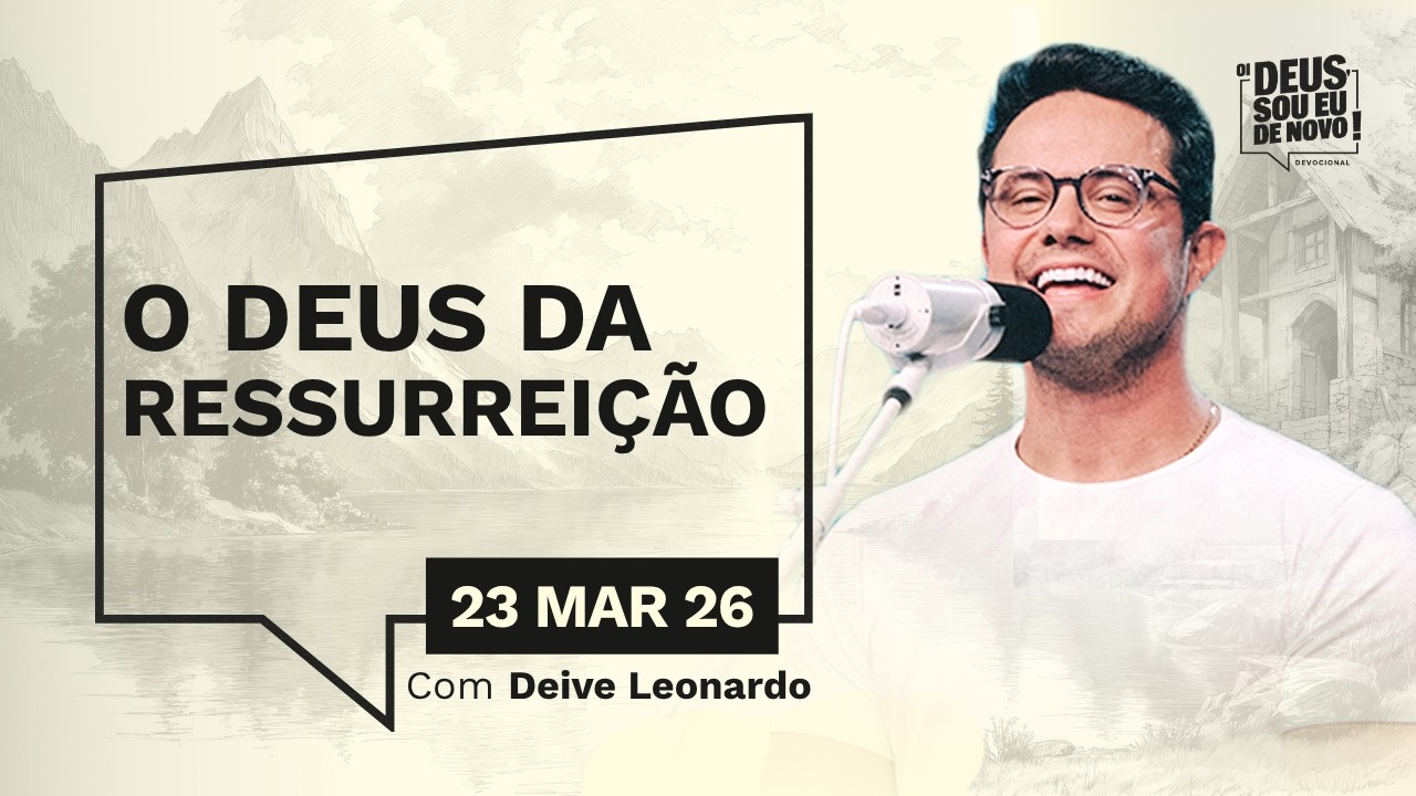 Devocional OI DEUS, SOU EU DE NOVO! com Deive Leonardo | 22/03/26 | O DEUS DA RESSURREI&Ccedil;&Atilde;O