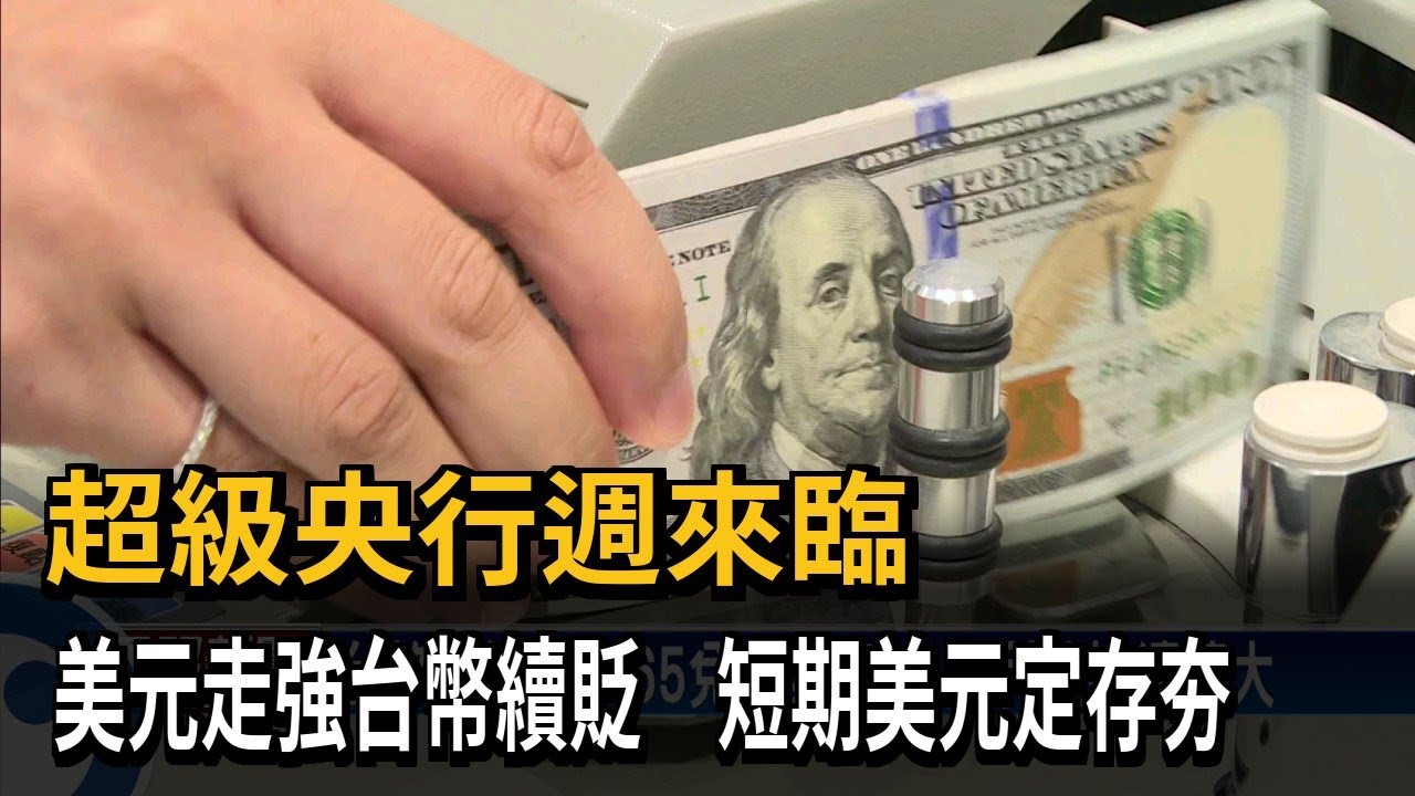 超級央行週來臨　美元走強台幣續貶　短期美元定存夯－民視新聞