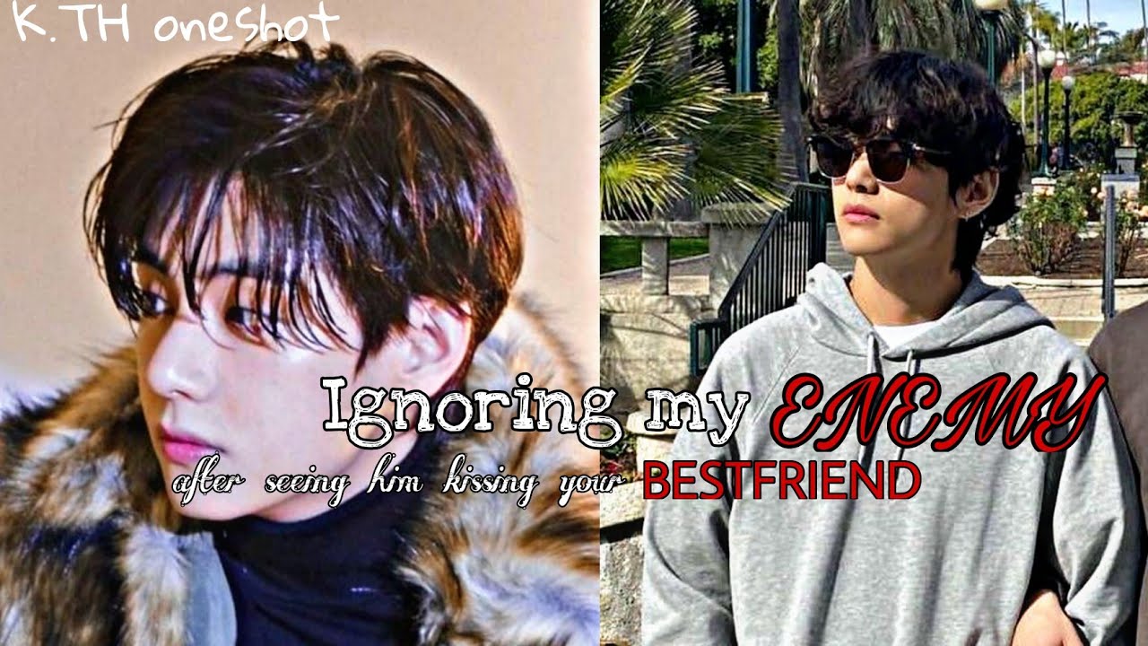 Ignoring my 𝐸𝑁𝐸𝑀𝑌 after seeing him kissing your bestfriend||Kim Taehyung oneshot||Bts FF