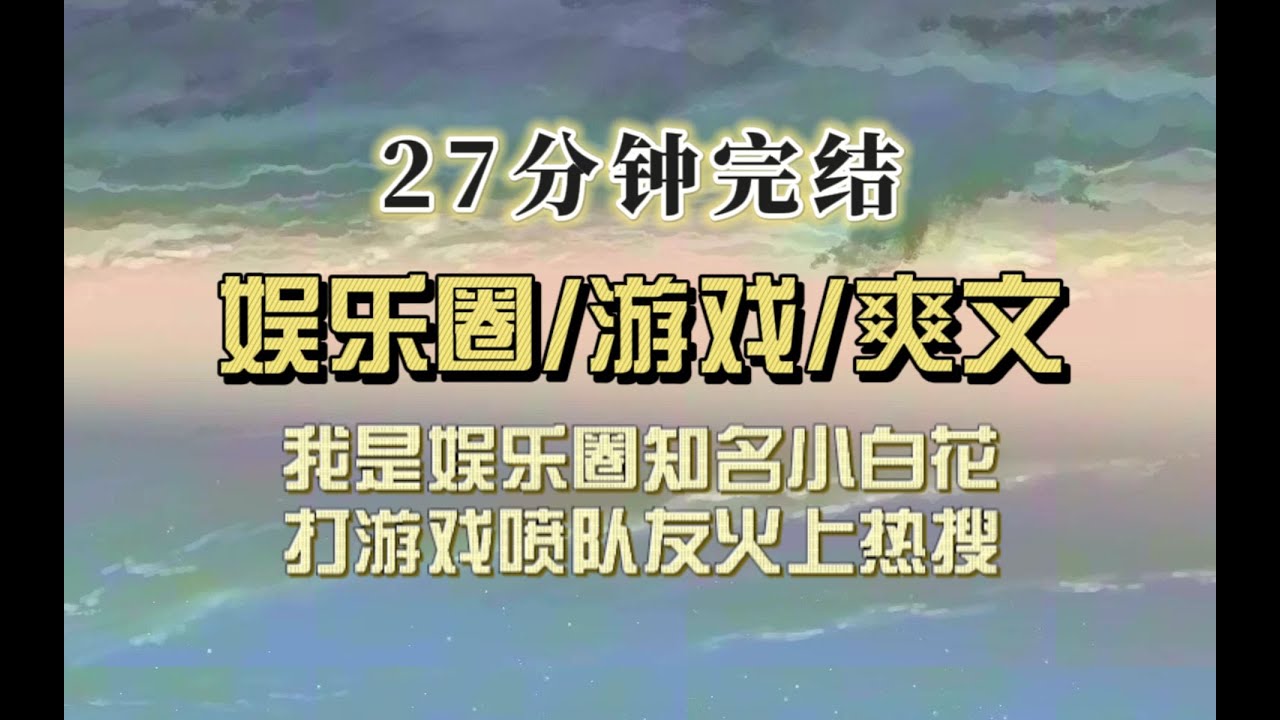 爆笑全网（完结文）我是内娱小百花，打游戏口吐芬芳冲上热搜，以为会被骂退圈后结果网友称我为人间嘴替