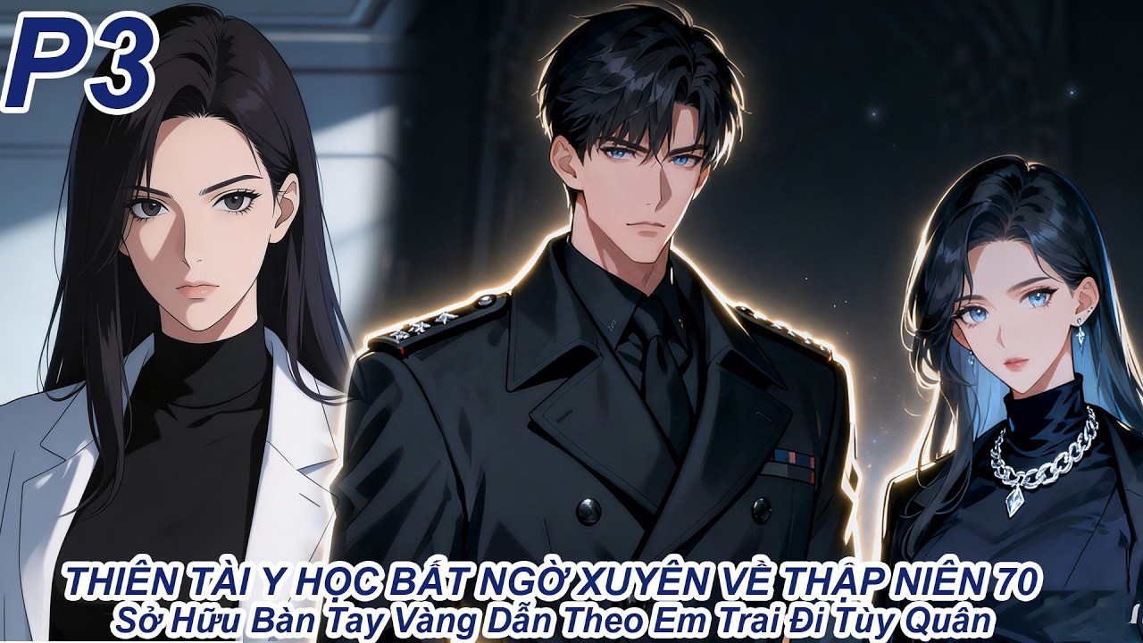 Thiên Tài Y Học Bất Ngờ Xuyên Về Thập Niên 70 | Sở Hữu Bàn Tay Vàng Dẫn Theo Em Trai Đi Tùy Quân P3