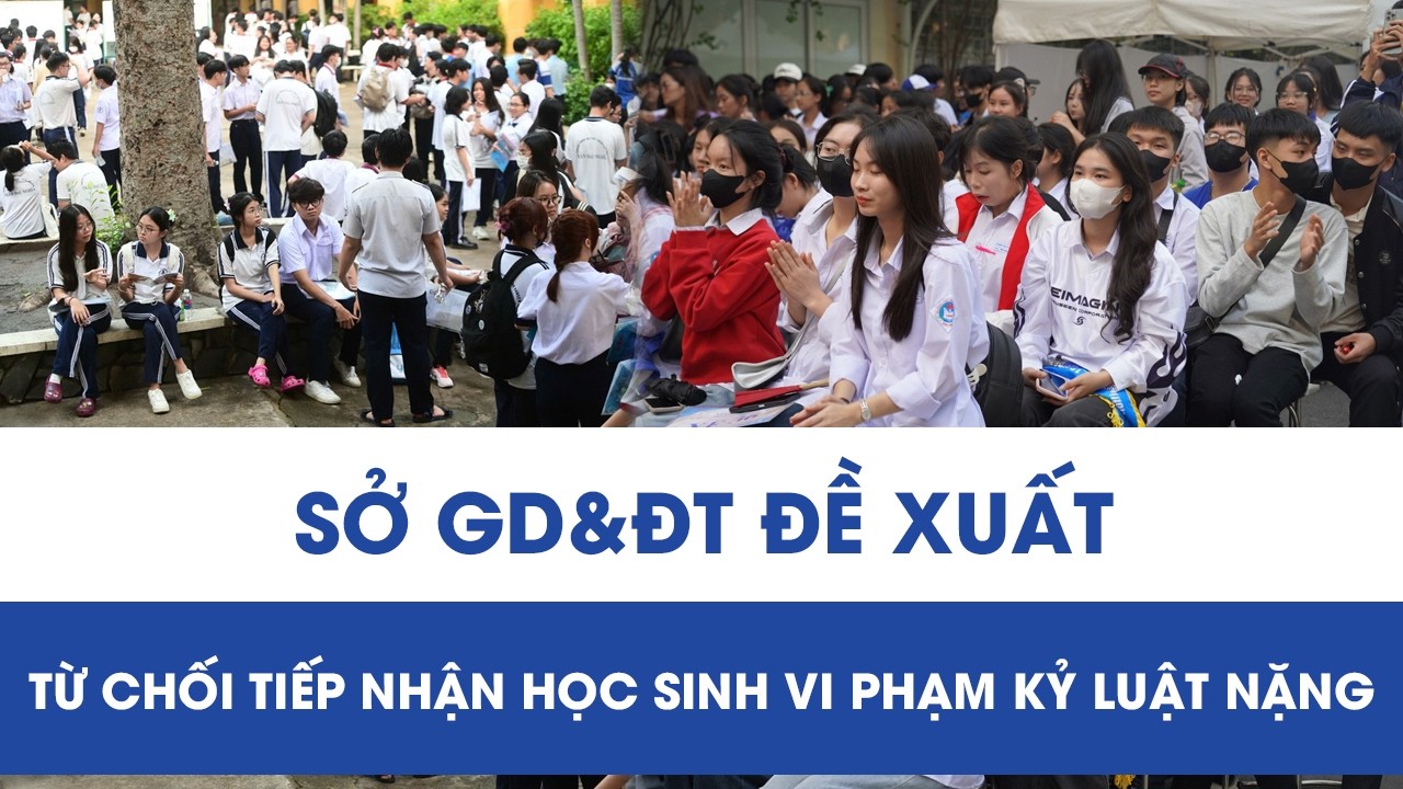 Sở GD&ĐT đề xuất cho phép nhà trường được từ chối tiếp nhận học sinh vi phạm kỷ luật nặng