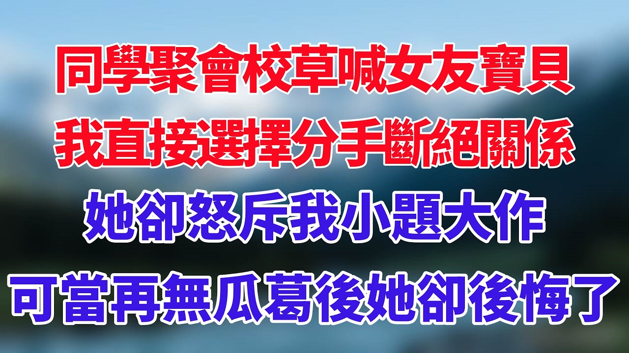 同學聚會校草喊女友寶貝，我直接選擇分手斷絕關係，她卻怒斥我小題大作，可當再無瓜葛後她卻後悔了！#小说推荐 #一口气看完