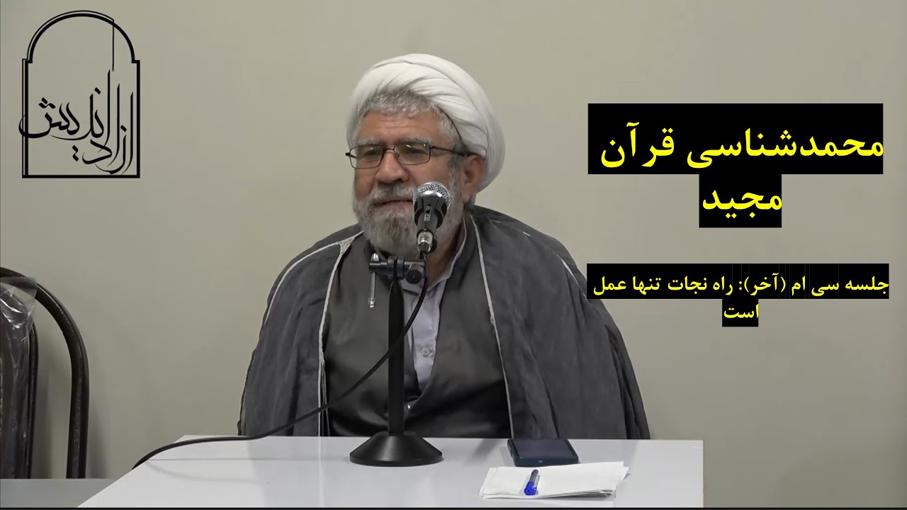 گفتگوهایی در اسلام‌شناسی محور دوم : محمد(ص)شناسی قرآن مجید جلسه سی‌ام: راه نجات تنها عمل است