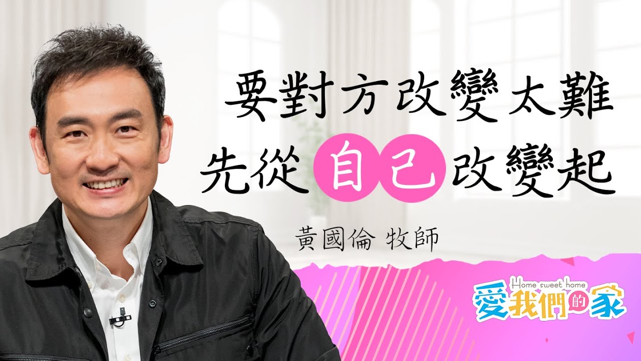 期待改變對方，只會讓關係逐漸崩塌－黃國倫 -改變自己比改變另一半容易｜愛我們的家