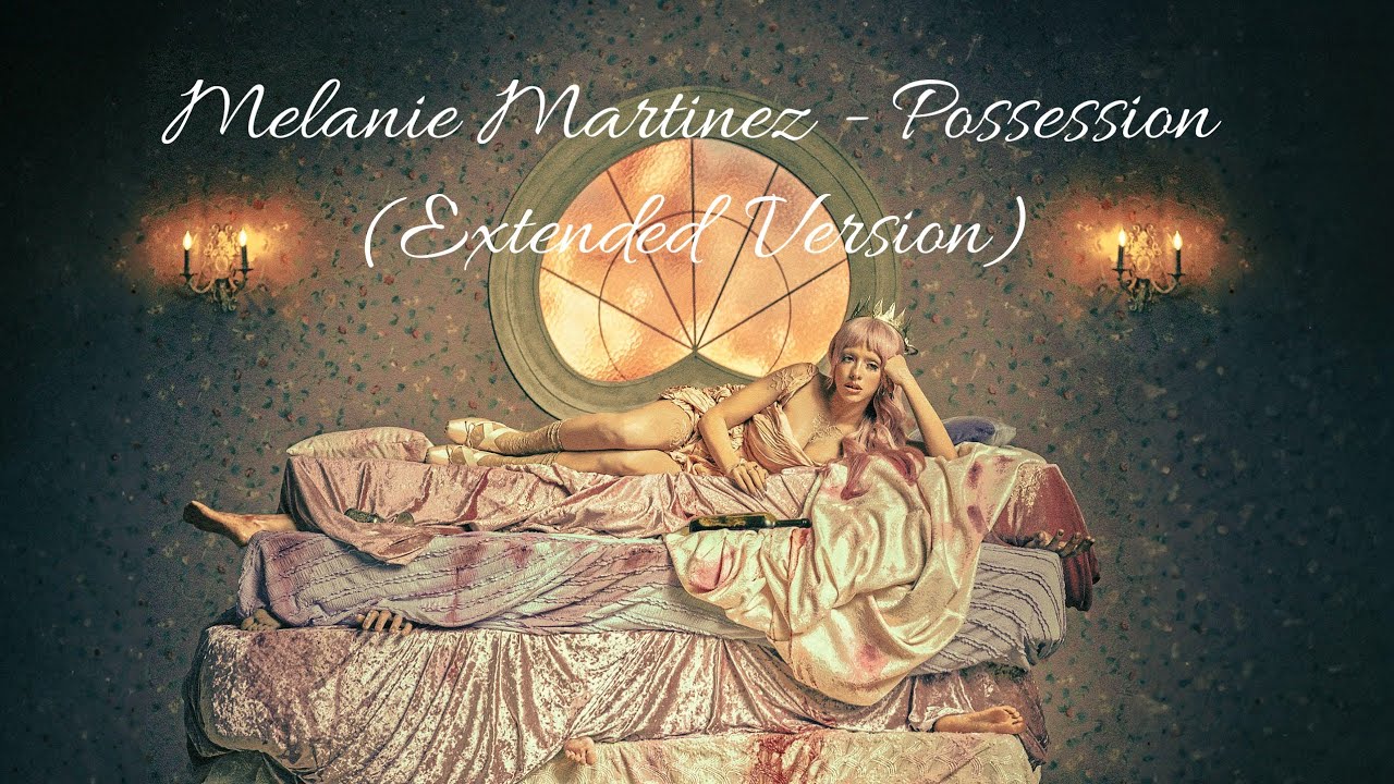Melanie Martinez - POSSESSION (Extended Version)