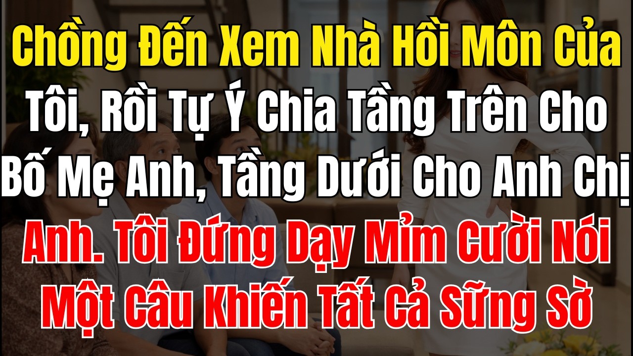 Chồng Đến Xem Nhà Hồi Môn Của Tôi, Rồi Tự Ý Chia Tầng Trên Cho Bố Mẹ Anh, Tầng Dưới Cho Anh Chị Anh