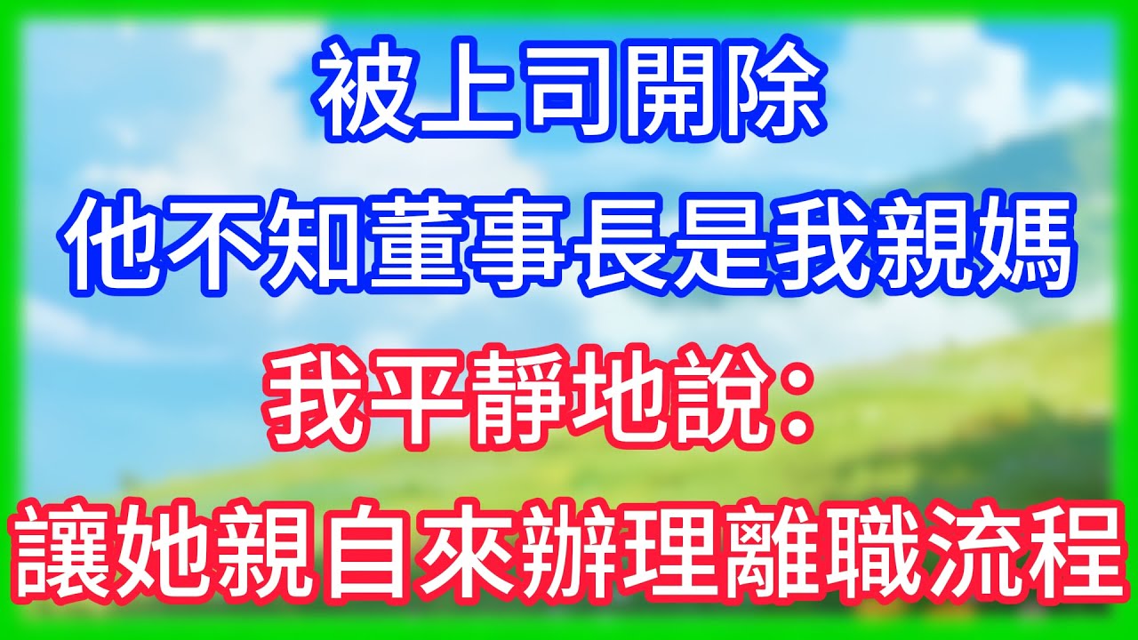 【爽文】被上司開除，他不知董事長是我親媽，我平靜地說：讓她親自來辦理離職流程！