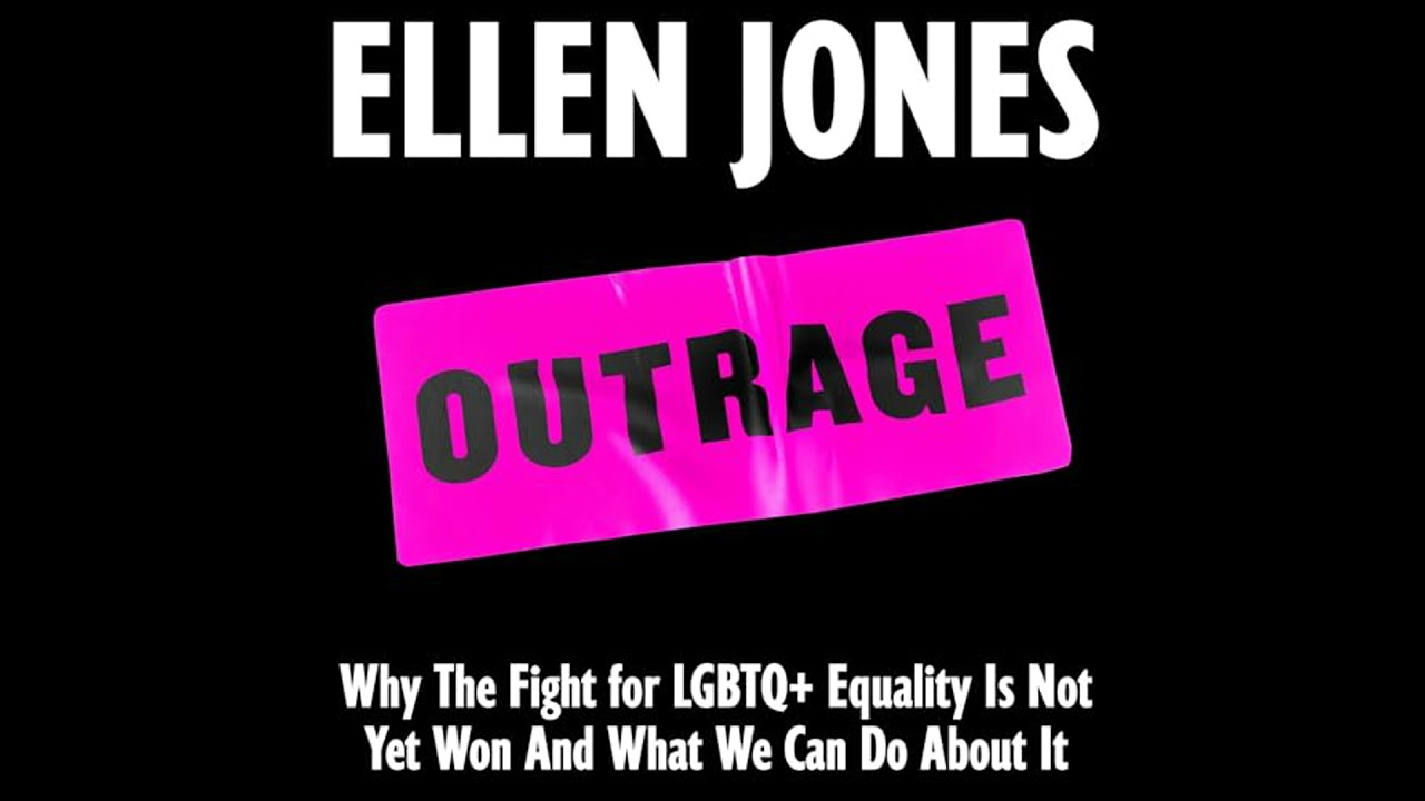 Outrage: Why The Fight for LGBTQ+ Equality Is Not Yet Won And What We Can Do About It by Ellen Jones