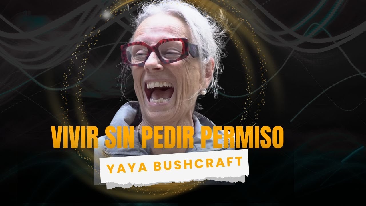 Construir tu libertad cuando la sociedad dice que pares, Yaya bushcraft