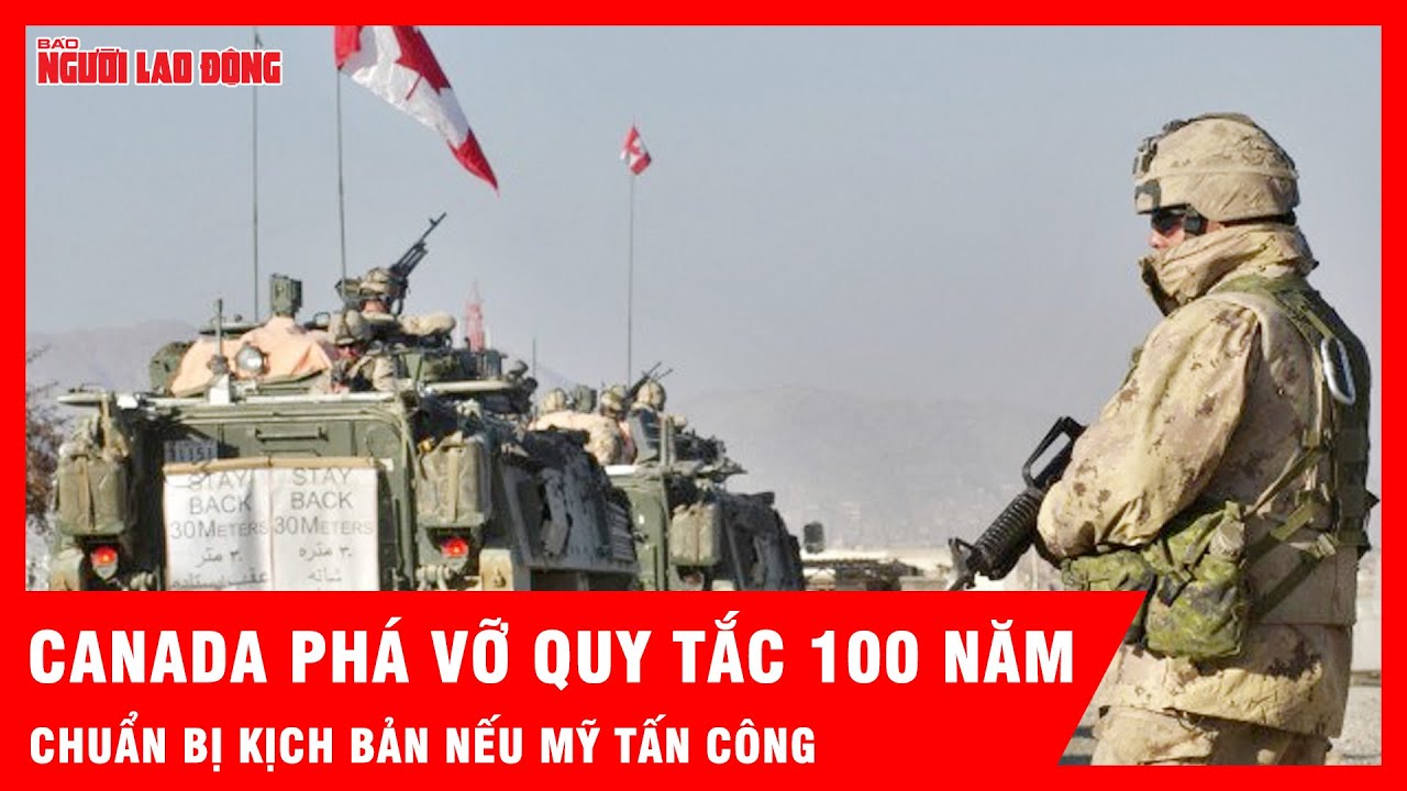 Canada phá vỡ quy tắc 100 năm, chuẩn bị kịch bản nếu Mỹ tấn công | Tin tức