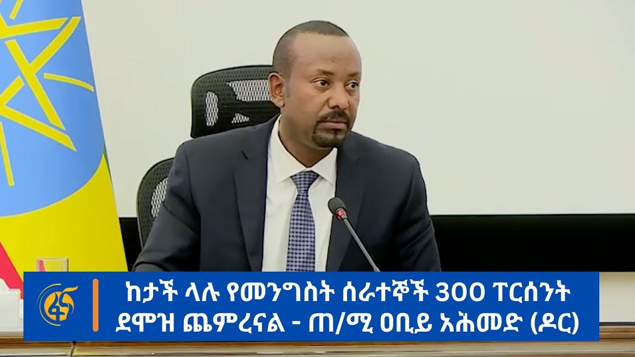 በኢትዮጵያ ታሪክ ታይቶ የማይታወቅ የደሞዝ ጭማሪ አድርገናል - ጠ/ሚ ዐቢይ አሕመድ (ዶ/ር)