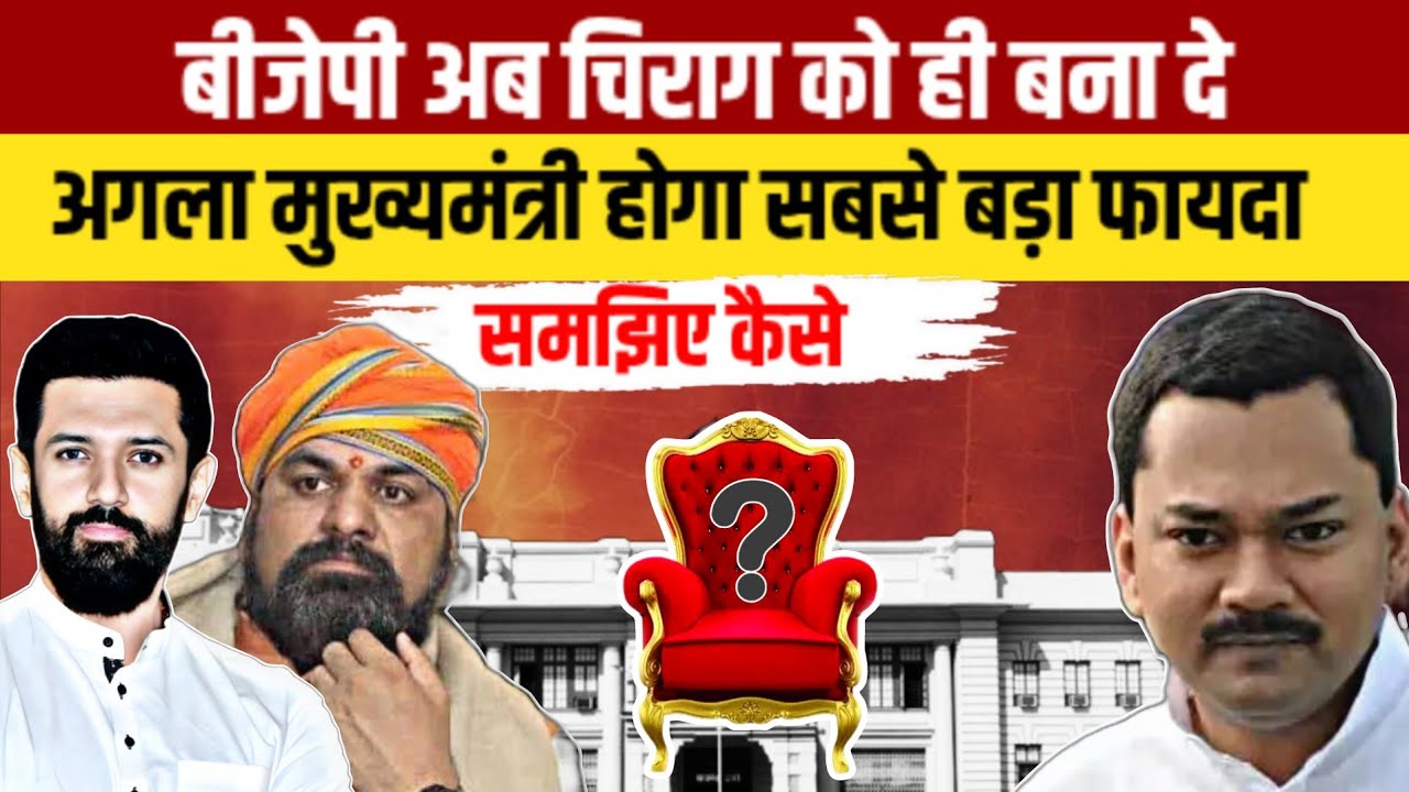 बीजेपी अब चिराग को ही बना दे अगला मुख्यमंत्री होगा सबसे बड़ा फायदा ! समझिए कैसे