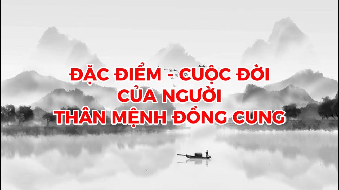 ĐẶC ĐIỂM, CUỘC ĐỜI CỦA NGƯỜI MỆNH ĐỒNG CUNG THÂN