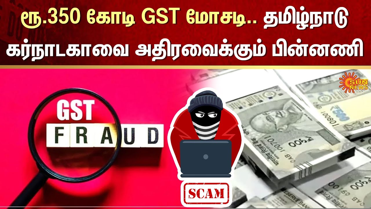 Rs. 350 crore GST fraud | Tamil Nadu | Karnataka | Scam | Crime | Sun News
