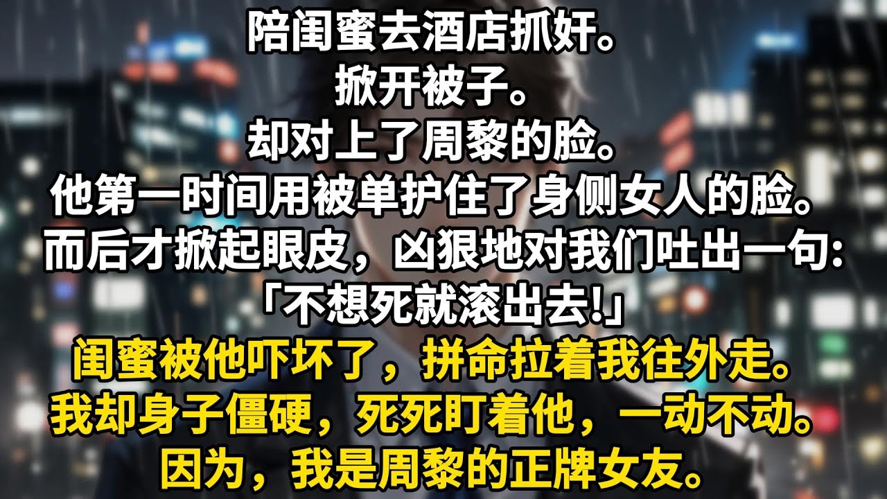 陪闺蜜去酒店抓奸。掀开被子。却对上了周黎的脸。他第一时间用被单护住了身侧女人的脸。而后才掀起眼皮，凶狠地对我们吐出一句:「不想死就滚出去!」闺蜜被他吓坏了，拼命拉着我往外走。我却身子僵硬，死死盯着他