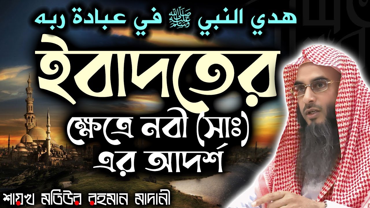 ইবাদতের ক্ষেত্রে নবী (সাঃ)-এর আদর্শ│Shaikh Motiur Rahman Madani