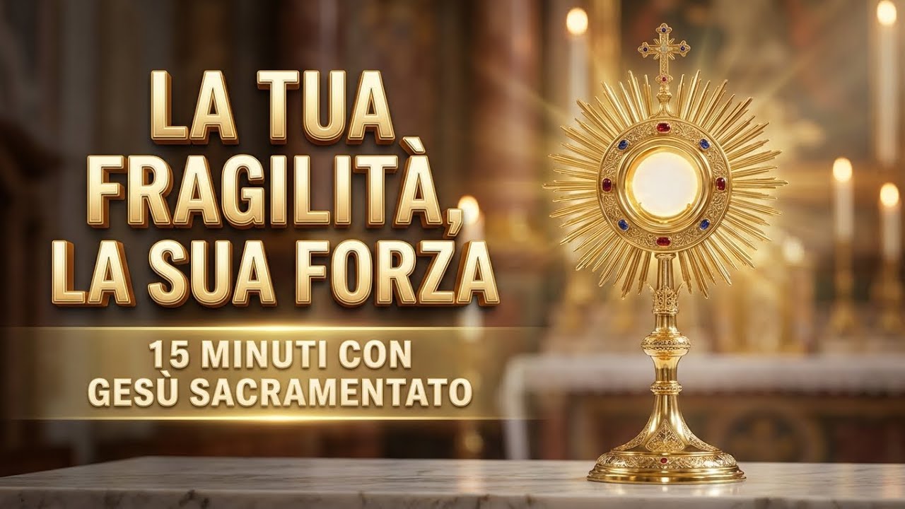 15 MINUTI CON GESU SACRAMENTATO - La Tua Fragilità, Porta al Suo Cuore