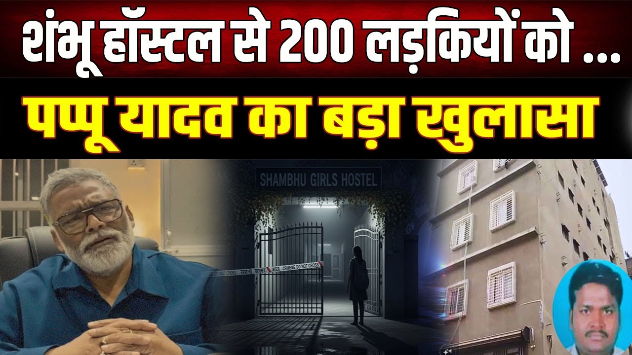 शंभू हॉस्टल से 200 लड़कियों को क्यों भेजा गया? पप्पू यादव ने बिहार पुलिस से पूछे सवाल
