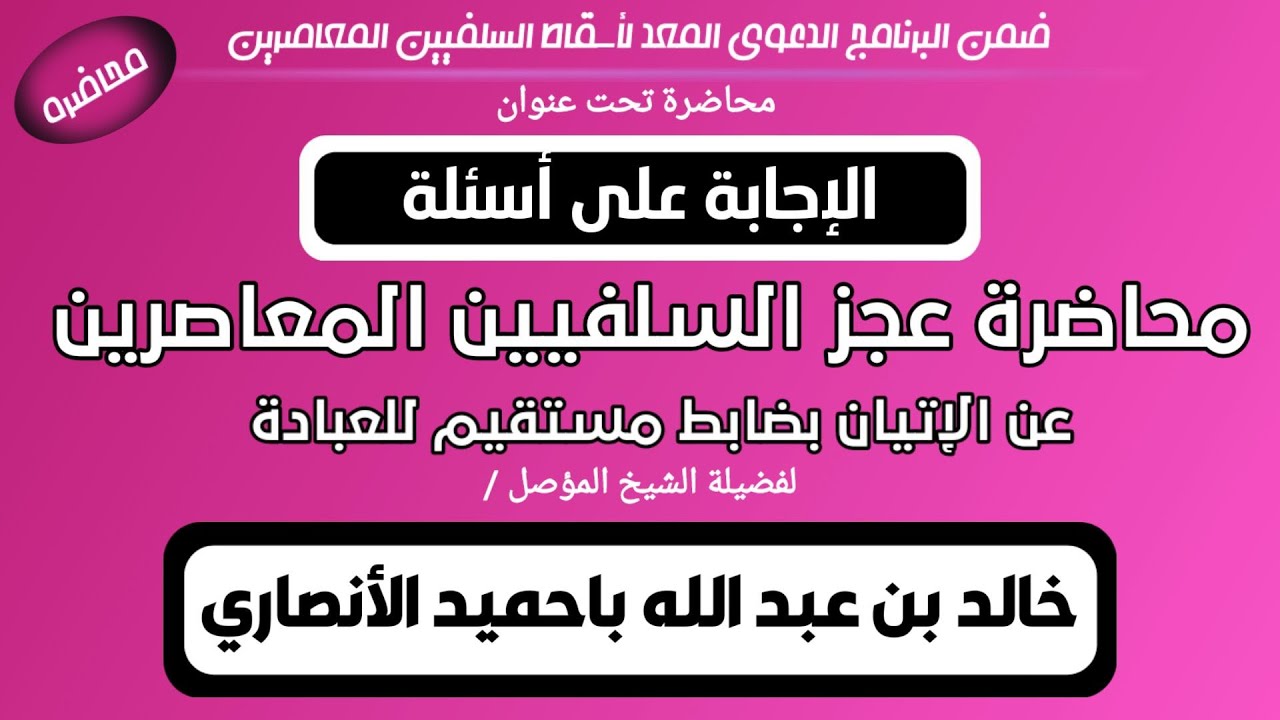 الإجابة على أسئلة محاضرة عجز للسلفيين المعاصرين عن الإتيان بضابط مستقيم للعبادة..للشيخ خالد الأنصاري