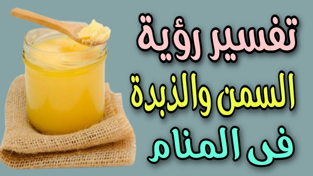 تفسير رؤية السمن والذبدة فى المنام للعزباء والمتزوجة والحامل والمطلقة والرجل
