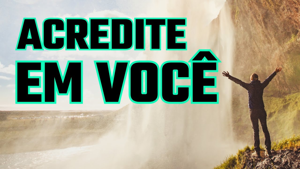 ACREDITE EM VOCÊ - CONFIE NO SEU POTENCIAL.