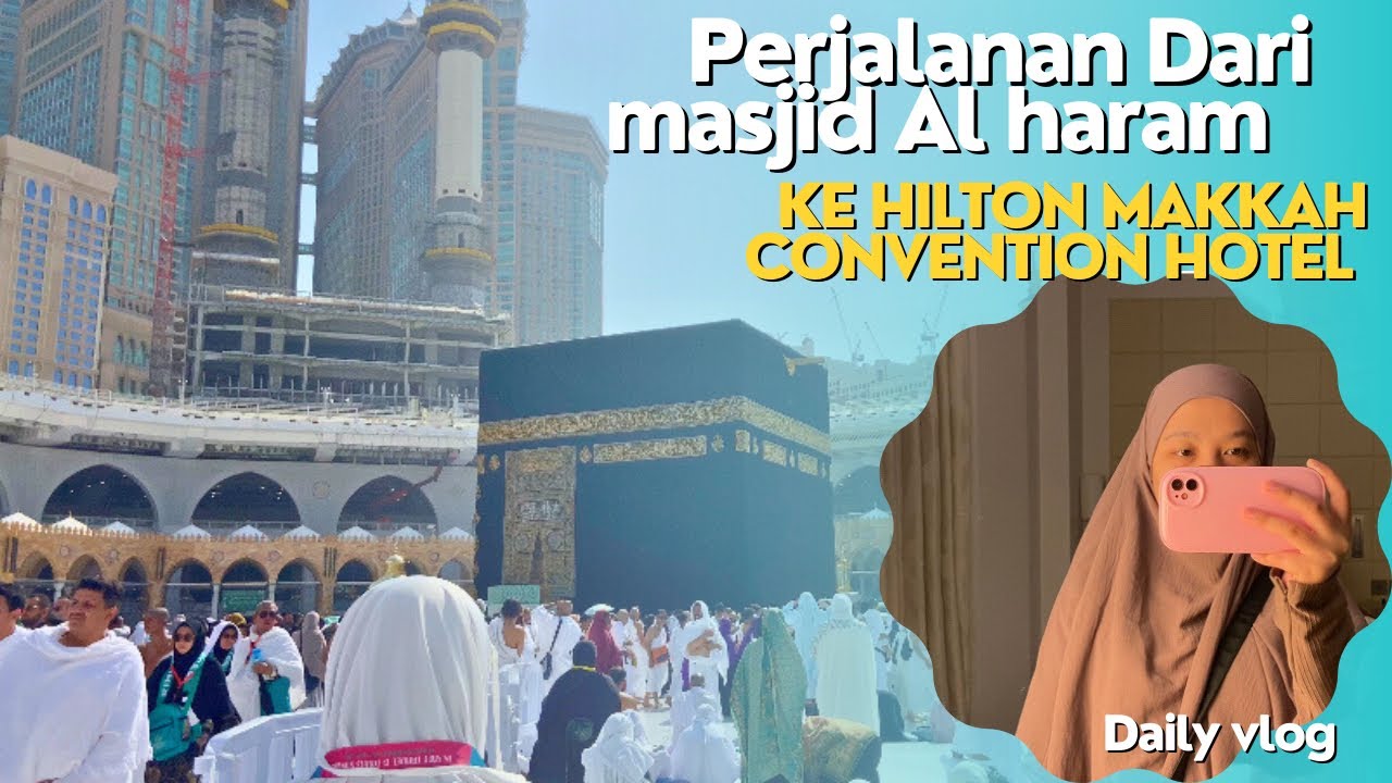 Perjalanan Dari masjid Al haram ke Hilton Makkah convention hotel