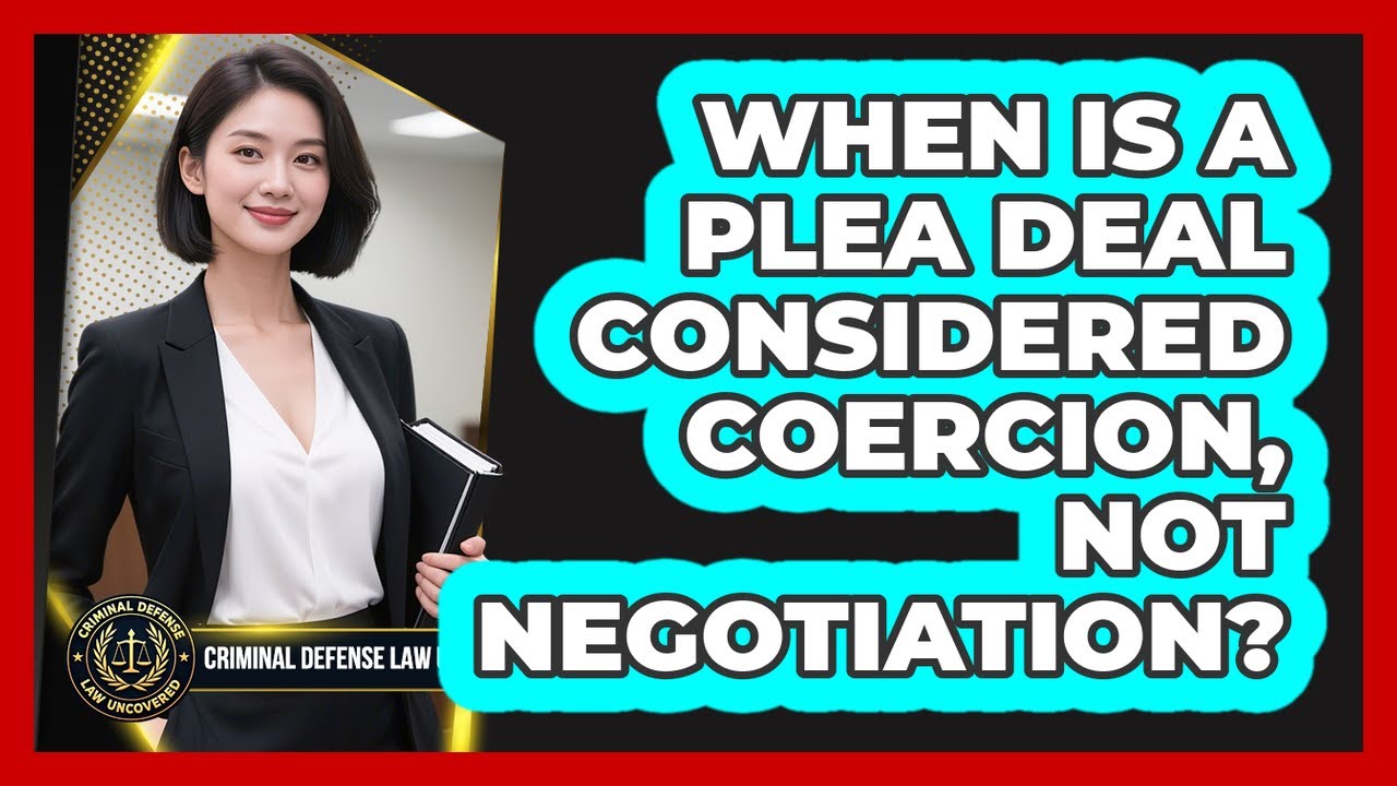 When Is A Plea Deal Considered Coercion, Not Negotiation? - Criminal Defense Law Uncovered