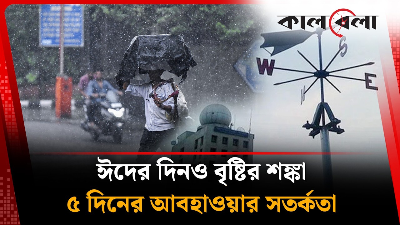 টানা ৫ দিনের বৃষ্টির আভাস | Weather |  Eid Day | Kalbela
