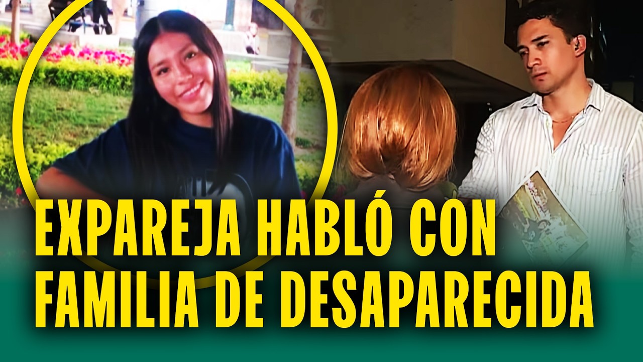 Desapareció tras querer terminar con su relación: Expareja habló con la familia de desaparecida