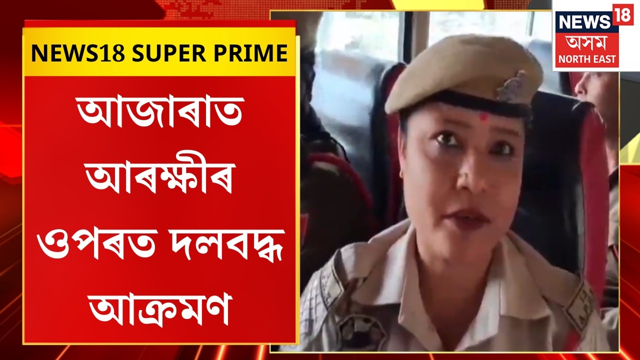 NEWS 18 SUPER PRIME | আজাৰা আৰক্ষী থানাৰ অন্তৰ্গত বঙৰা ইছলামপুৰত আৰক্ষীৰ ওপৰত দলবদ্ধ আক্ৰমণ |