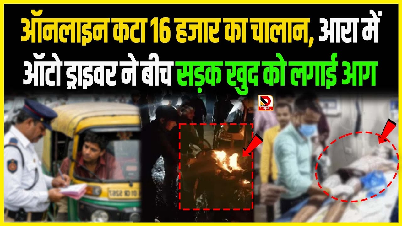 ऑनलाइन कटा 16 हजार का चालान, आरा में Auto Driver ने बीच सड़क खुद को लगाई आग