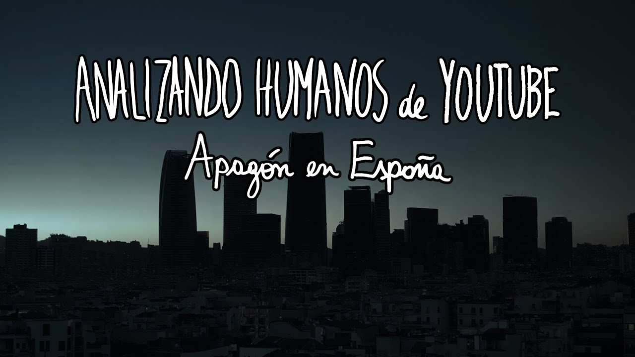 APAGÓN EN ESPAÑA - Analizando Humanos de Youtube
