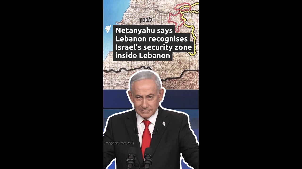 Netanyahu: Lebanon recognises Israeli security zone inside Lebanon