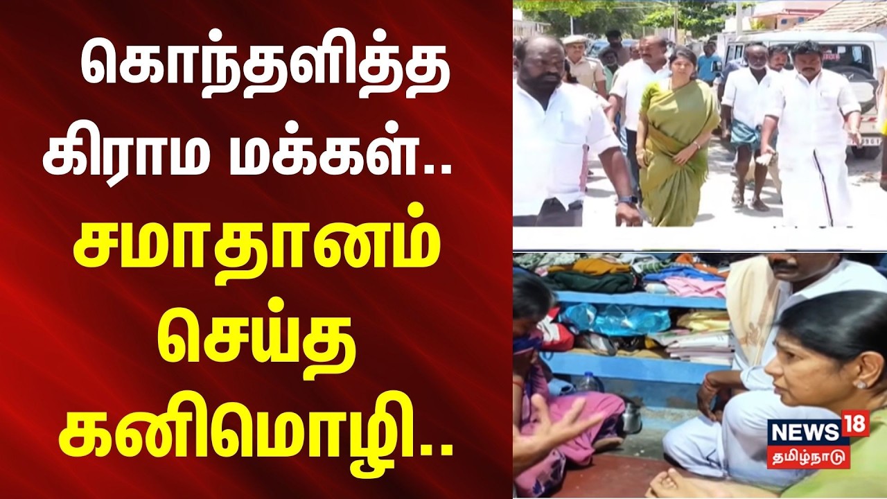 Thoothukudi | Kanimozhi MP | கொந்தளித்த கிராம மக்கள்.. சமாதானம் செய்த கனிமொழி..
