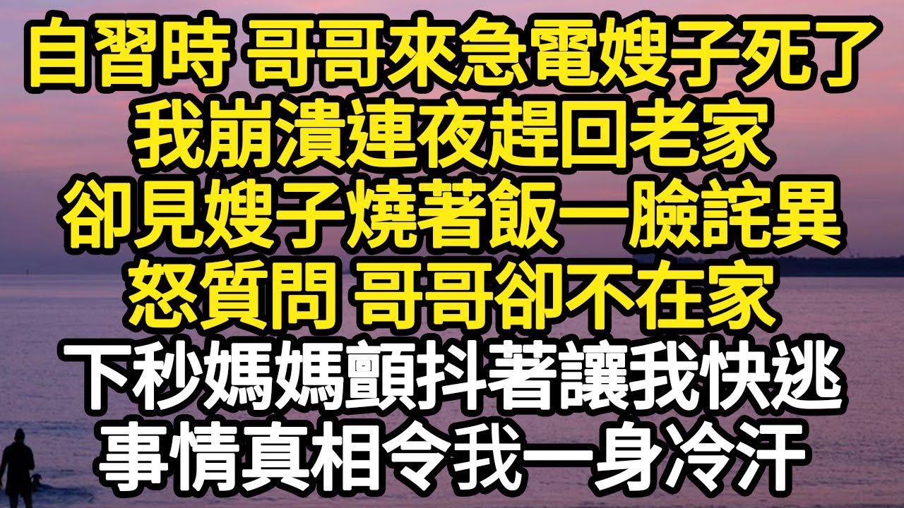 自習時 哥哥來急電嫂子死了，我崩潰連夜趕回老家，卻見嫂子燒著飯一臉詫異，怒質問 哥哥卻不在家，下秒媽媽顫抖著讓我快逃，事情真相令我一身冷汗#故事#悬疑#人性#刑事#人生故事#生活哲學#為人哲學