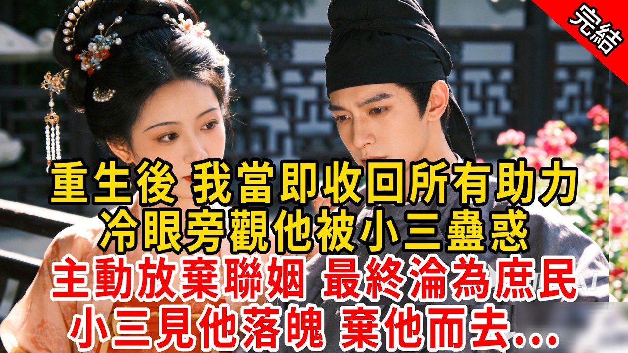 重生後 我當即收回所有助力，冷眼旁觀他被小三蠱惑；主動放棄聯姻 最終淪為庶民，小三見他落魄 棄他而去...#原创 #古言 #小说 #重生 #爽文
