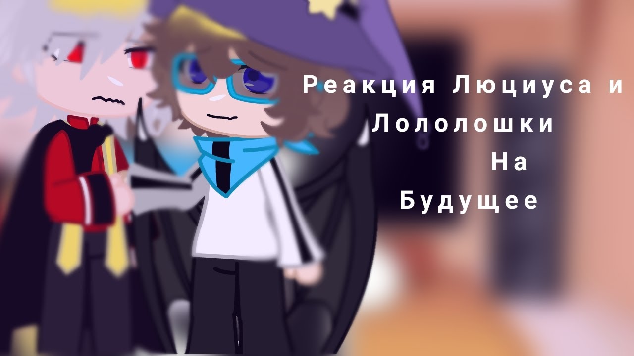Реакция Люциуса и Лололошки из прошлого на будущее•{Идеальный Мир/Игра Бога}