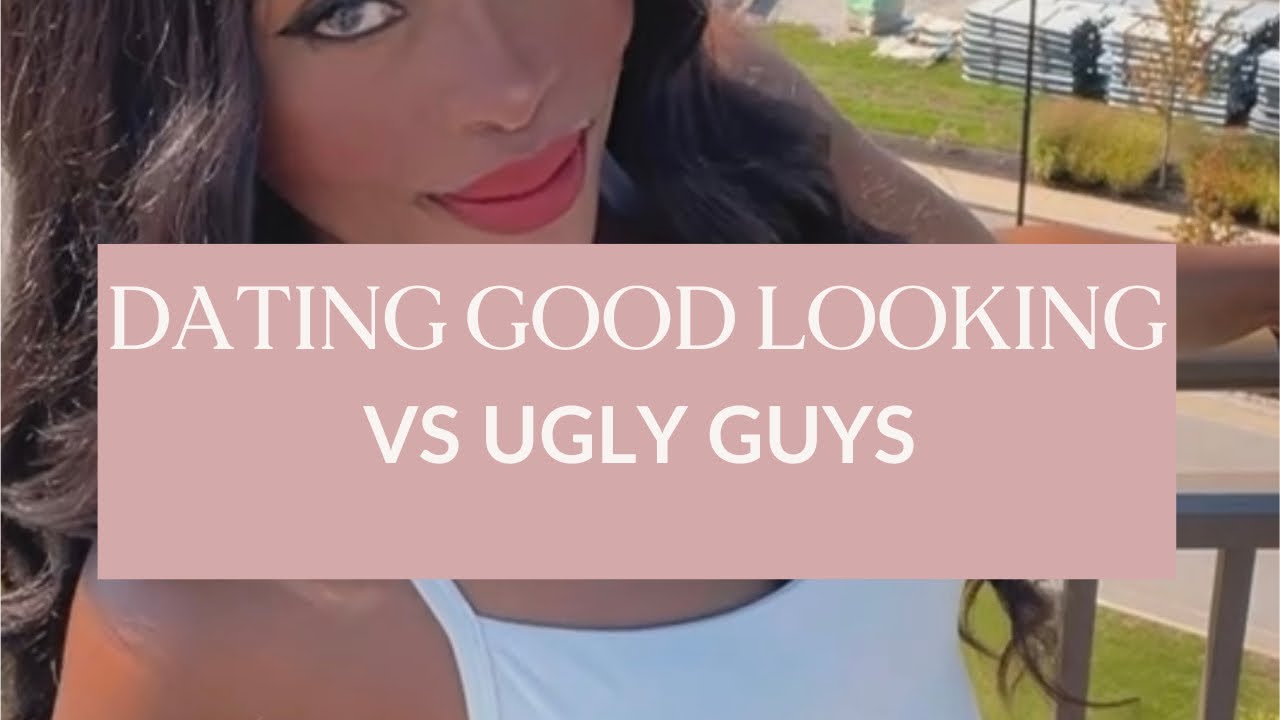 DATING GOOD-LOOKING MEN VS UGLY GUYS (#35)