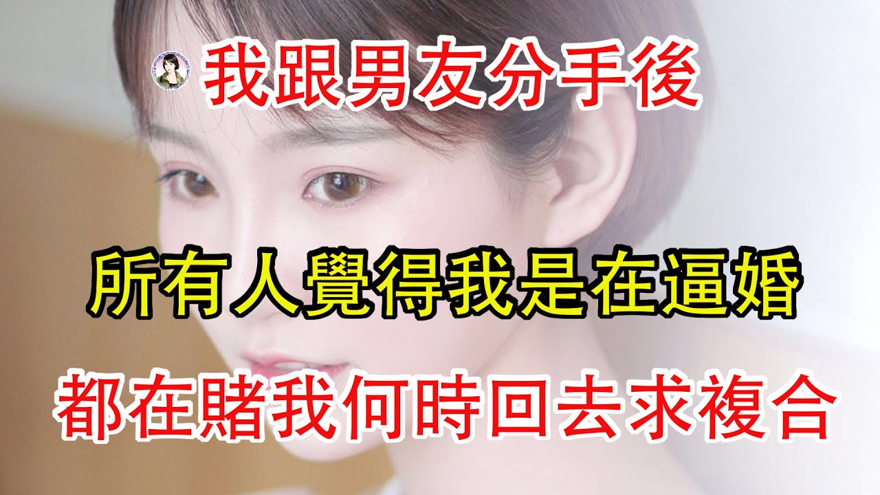 我跟男友分手後，所有人覺得我是在逼婚，都在賭我何時回去求複合。