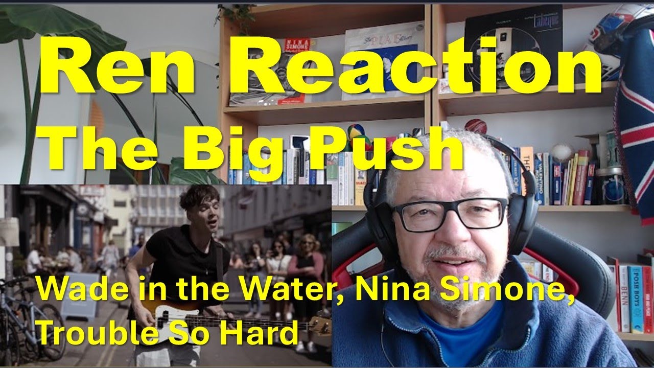 Ren/The Big Push. British Dad Reacts. Wade in the Water, Trouble So Hard, Nina Simone