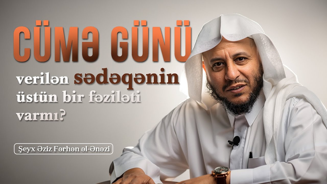 Cümə günü verilən sədəqənin üstün bir fəziləti varmı? \ Şeyx Əziz Fərhən əl-Ənəzi