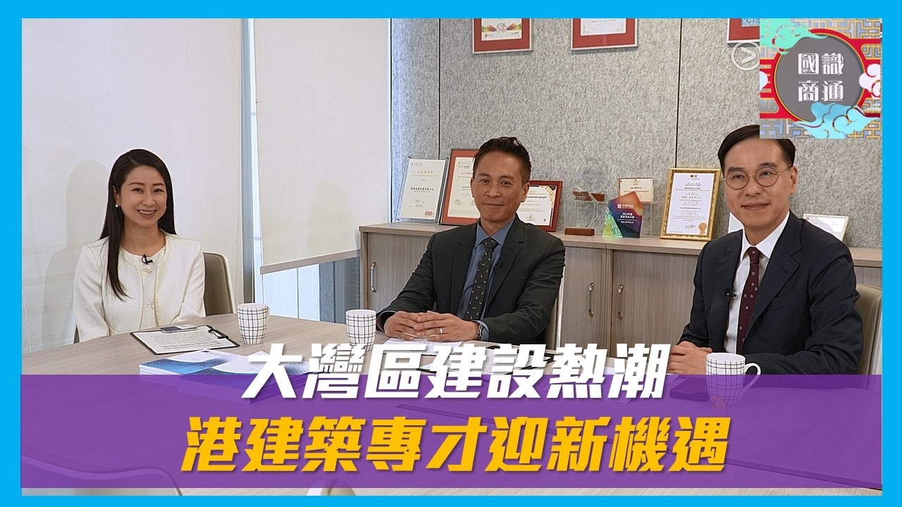 【國識商通】EP 147 大灣區建設熱潮 港建築專才迎新機遇
