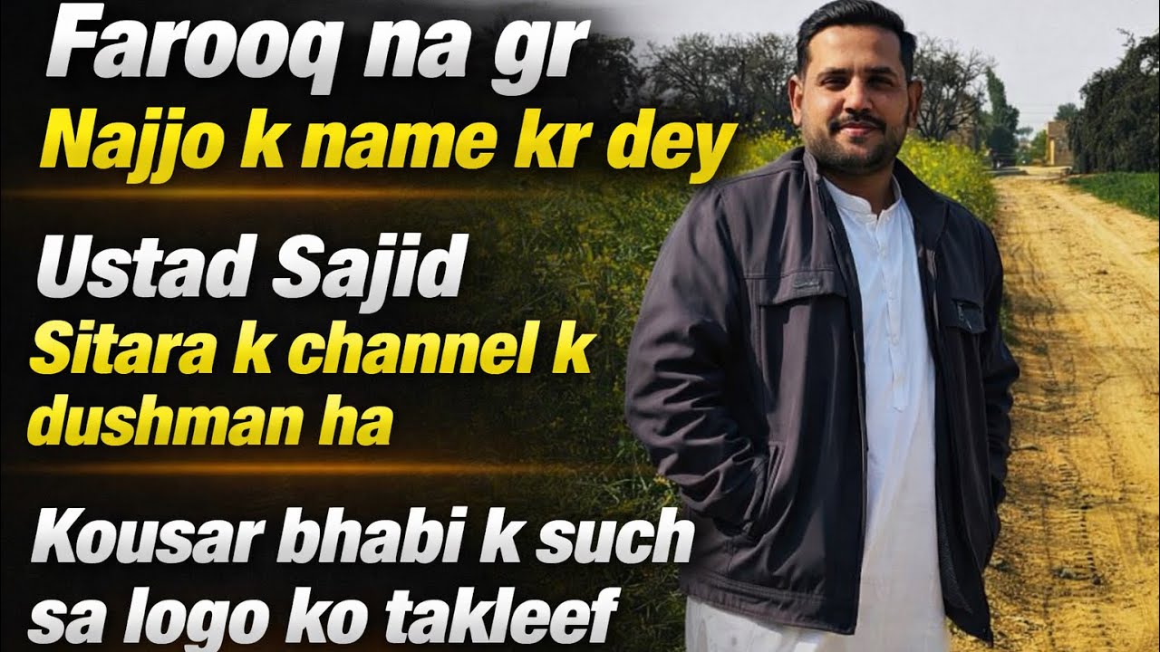 Farooq na gr najjo k name kr dea,Ustad Sajid sitara k channel k dushman ha,Kousar bhabi k such sa l
