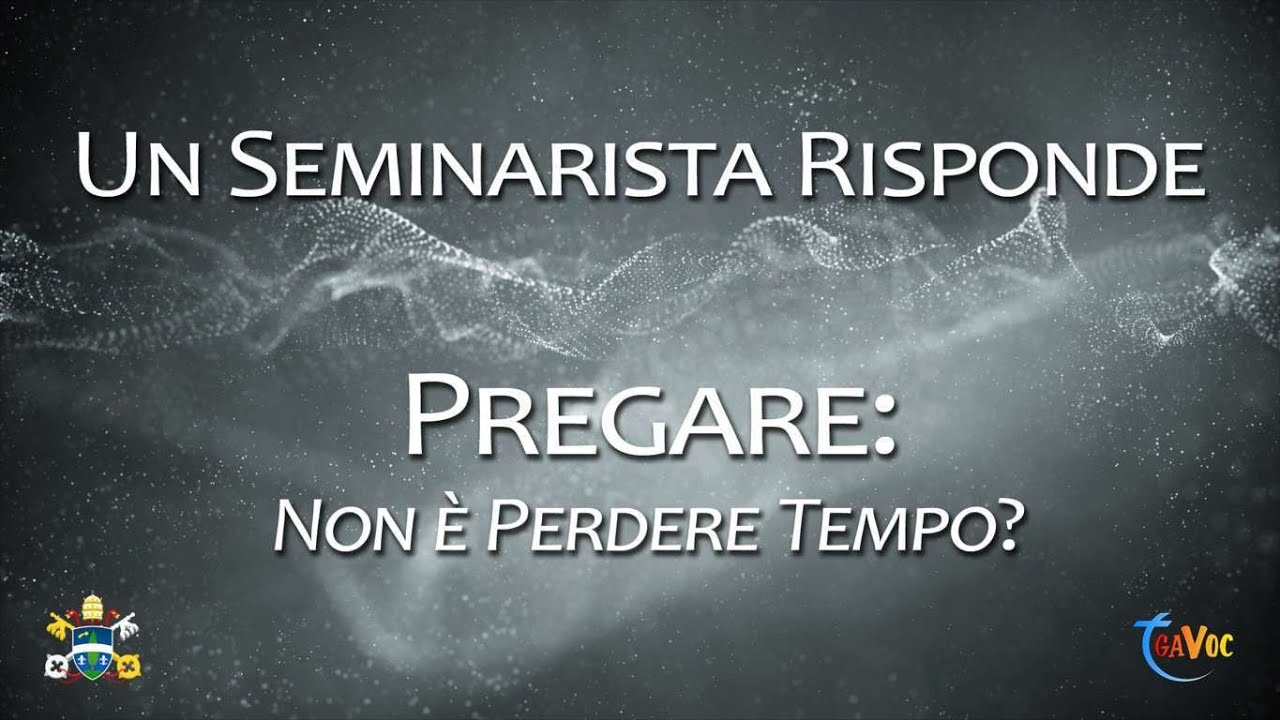 Pregare: Non è Perdere Tempo? - Un Seminarista Risponde