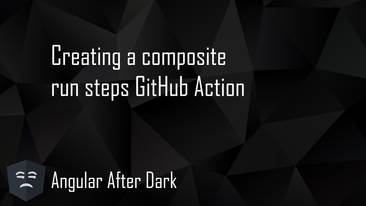 Angular After Dark: Creating a composite run steps GitHub Action