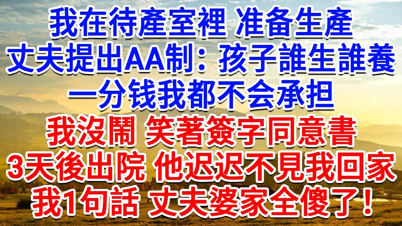 我在待產室裡準備生產，丈夫提出AA制：孩子誰生誰養，一分钱我都不会承担。我沒鬧笑著簽字同意書。 3天後出院他遲遲不見我回家，我1句話 丈夫婆家全傻了！#生活經驗#情感故事#故事#小說#戀愛#情感#婚姻